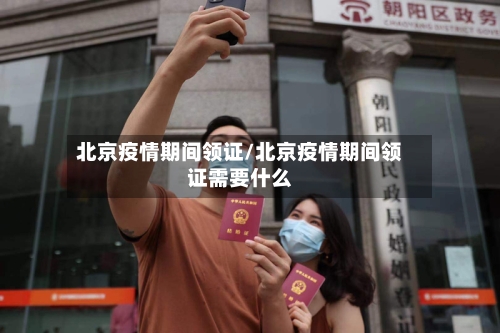 北京疫情期间领证/北京疫情期间领证需要什么-第2张图片