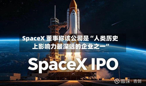 SpaceX 董事称该公司是“人类历史上影响力最深远的企业之一”-第2张图片