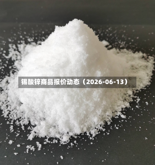 锡酸锌商品报价动态（2026-06-13）-第3张图片
