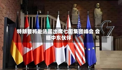 特朗普将赴法国出席七国集团峰会 会晤中东伙伴