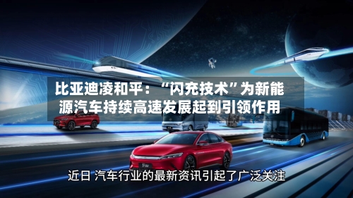 比亚迪凌和平：“闪充技术	”为新能源汽车持续高速发展起到引领作用-第2张图片