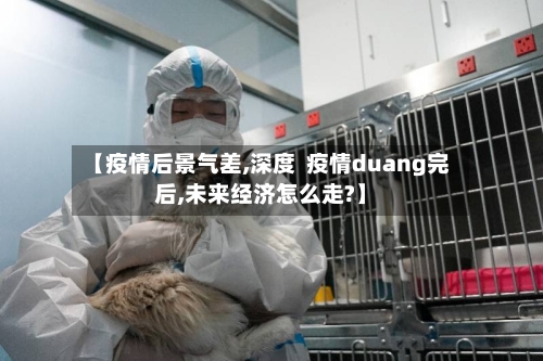 【疫情后景气差,深度  疫情duang完后,未来经济怎么走?】-第3张图片