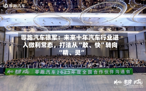 零跑汽车徐军：未来十年汽车行业进入微利常态，打法从“敢、快”转向“精、灵	”-第2张图片