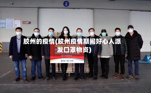 胶州的疫情(胶州疫情期间好心人派发口罩物资)-第3张图片