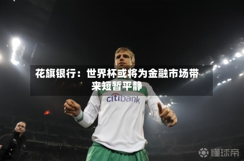 花旗银行：世界杯或将为金融市场带来短暂平静-第3张图片