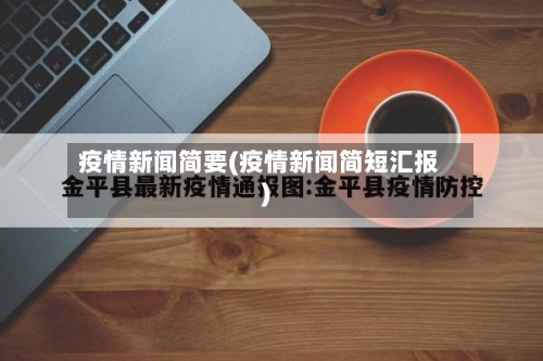 疫情新闻简要(疫情新闻简短汇报)