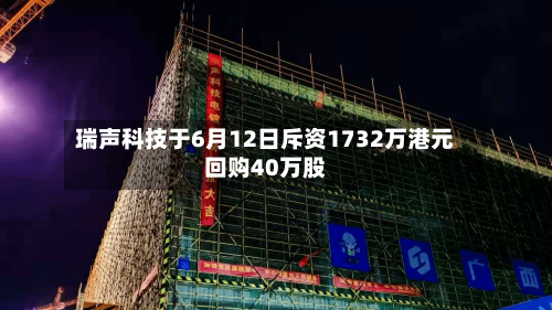 瑞声科技于6月12日斥资1732万港元回购40万股-第2张图片