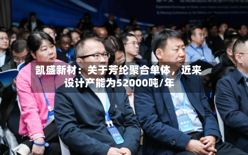 凯盛新材：关于芳纶聚合单体，近来设计产能为52000吨/年-第3张图片