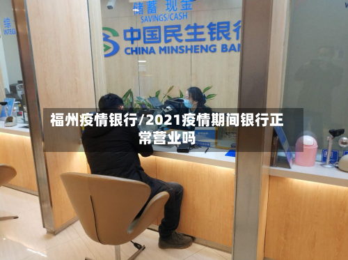 福州疫情银行/2021疫情期间银行正常营业吗-第3张图片