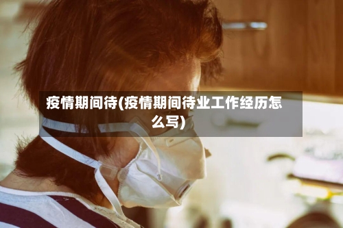 疫情期间待(疫情期间待业工作经历怎么写)