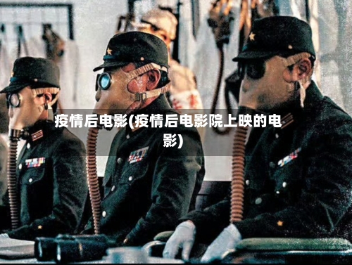 疫情后电影(疫情后电影院上映的电影)