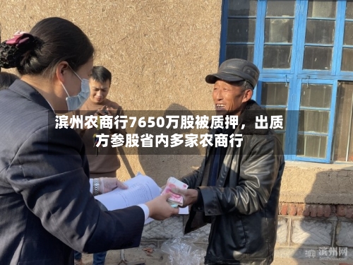 滨州农商行7650万股被质押	，出质方参股省内多家农商行-第2张图片