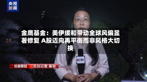 金鹰基金：美伊缓和带动全球风偏显著修复 A股迈向再平衡而非风格大切换-第2张图片