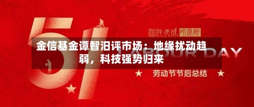 金信基金谭智汨评市场：地缘扰动趋弱	，科技强势归来-第2张图片