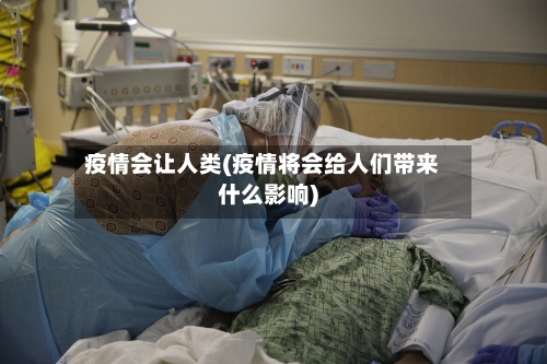 疫情会让人类(疫情将会给人们带来什么影响)