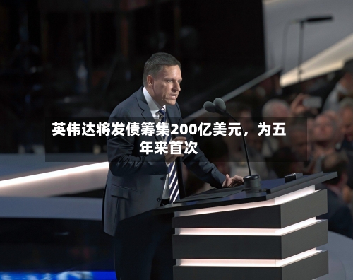 英伟达将发债筹集200亿美元，为五年来首次-第2张图片