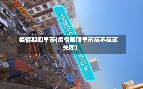 疫情期间早市(疫情期间早市应不应该关闭)-第2张图片