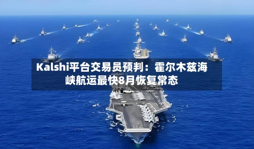 Kalshi平台交易员预判：霍尔木兹海峡航运最快8月恢复常态