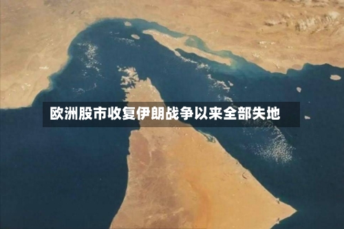欧洲股市收复伊朗战争以来全部失地-第2张图片