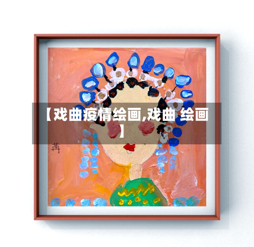 【戏曲疫情绘画,戏曲 绘画】